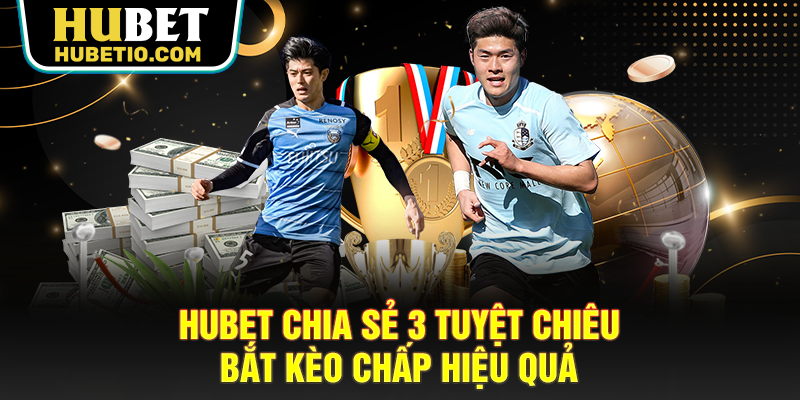 HUBET chia sẻ 3 tuyệt chiêu bắt kèo chấp hiệu quả