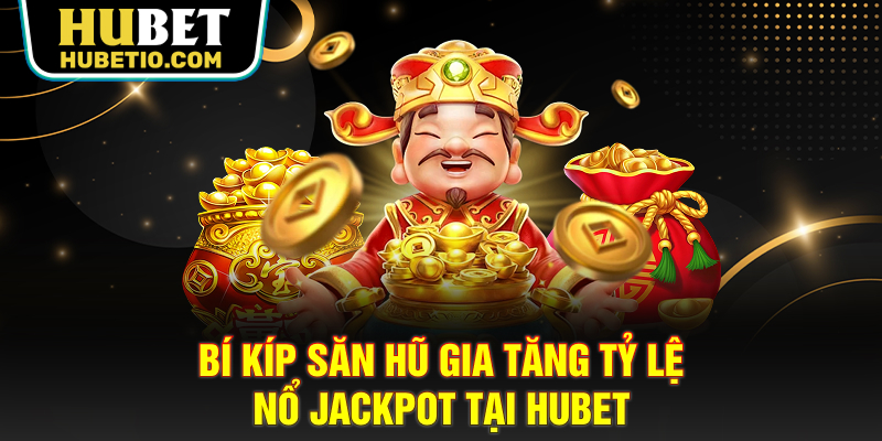 Bí kíp săn hũ gia tăng tỷ lệ nổ Jackpot tại HUBET