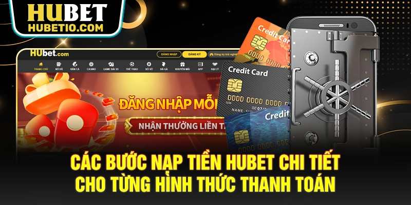 Các bước nạp tiền HUBET chi tiết cho từng hình thức thanh toán