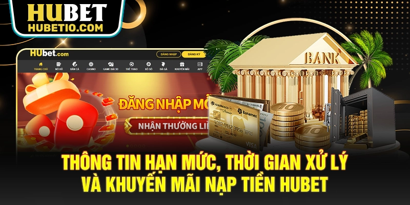 Thông tin hạn mức, thời gian xử lý và khuyến mãi nạp tiền HUBET